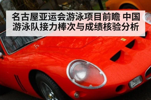 名古屋亚运会游泳项目前瞻 中国游泳队接力棒次与成绩核验分析