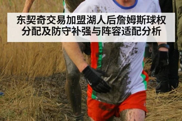 东契奇交易加盟湖人后詹姆斯球权分配及防守补强与阵容适配分析